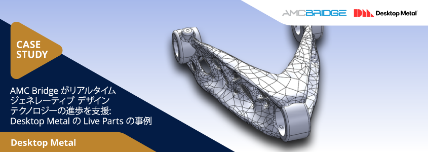 AMC Bridge がリアルタイム  ジェネレーティブ  デザイン  テクノロジーによるの進歩を支援: Desktop Metalの  Live Partsの事例