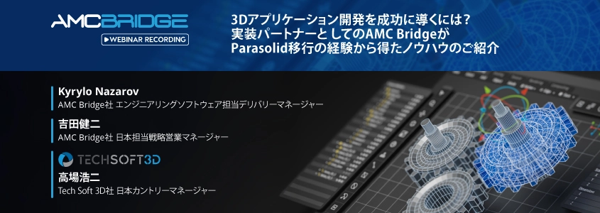 3Dアプリケーション開発を成功に導くには？ 実装パートナーと してのAMC Bridgeが Parasolid移行の経験から得たノウハウのご紹介